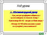 Ход урока: 1. Постановка целей урока - Как можно комфортно общаться с компьютером, не зная его языка ? -Компьютер без ОС: может ли быть такое ? -Почему ОС Windows является самой популярной у пользователей ?