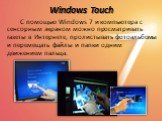 Windows Touch. С помощью Windows 7 и компьютера с сенсорным экраном можно просматривать газеты в Интернете, пролистывать фотоальбомы и перемещать файлы и папки одним движением пальца.
