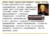 Много новых идей в криптографии принес XIX век. ТОМАС ДЖЕФФЕРСОН создал шифровальную систему, занимающую особое место в истории криптографии - "дисковый шифр". Этот шифр реализовывался с помощью специального устройства - шифратора Джефферсона. В 1817 г. ДЕСИУС УОДСВОРТ сконструировал принц