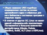 АЛЬТЕРНАТИВНЫЕ ОС. Linux. Общее название UNIX-подобных операционных систем на основе одноимённого ядра и собранных для него библиотек и системных программ с открытым кодом. В отличие от других ОС, Linux не имеет единой «официальной» комплектации. Поставляется в большом количестве дистрибутивов (Ubun
