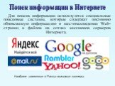 Поиск информации в Интернете. Для поиска информации используются специальные поисковые системы, которые содержат постоянно обновляемую информацию о местонахождении Web-страниц и файлов на сотнях миллионов серверов Интернета. Наиболее известные в России поисковые системы.