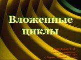 Вложенные циклы. Бородина Т.А., учитель информатики ГБОУ СОШ №3 г. Сызрани Самарской области