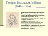 Готфрид Вильгельм Лейбниц (1646 – 1716). Немецкий философ и математик. Список заслуг, которые имеет перед математикой этот ученый, поистине огромен; но и вычислительная техника была не чужда создателю дифференциального и интегрального исчисления. Он сконструировал настоящий арифмометр, умевший не то