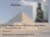 Имхотеп. Покровитель медицины и автор древнейших медицинских текстов Астролог Архитектор( пирамида Джосера)