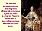 34-летнее царствование Екатерины Великой оставило яркий след в истории России. Потомки с благодарностью вспоминали её имя.