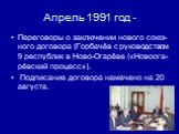Апрель 1991 год -. Переговоры о заключении нового союз-ного договора (Горбачёв с руководством 9 республик в Ново-Огарёве («Новоога-рёвский процесс»). Подписание договора намечено на 20 августа.