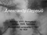 Александр Первый. декабрь 1777, Петербург - ноябрь 1825, Таганрог Российский император с 1801 по 1825