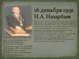 16 декабря 1991 Н.А. Назарбаев. Фактически с начала 90-х годов руководство Казахстана приступило к крупномасштабным преобразованиям всего общественно-политического строя. 24 апреля 1990 года Законом был утвержден пост Президента Казахской ССР и первым Президентом был избран Нурсултан Назарбаев. 25 о