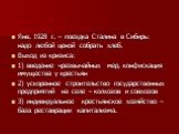 Янв. 1928 г. – поездка Сталина в Сибирь: надо любой ценой собрать хлеб. Выход из кризиса: 1) введение чрезвычайных мер, конфискация имущества у крестьян 2) ускоренное строительство государственных предприятий на селе – колхозов и совхозов 3) индивидуальное крестьянское хозяйство – база реставрации к