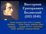 Виссарион Григорьевич Белинский (1811-1848). (30 мая (11 июня) 1811, крепость Свеаборг, Финляндия — 26 мая (7 июня) 1848 года, Санкт-Петербург) — русский писатель, литературный критик, публицист, философ-западник.