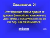 Письменность 20 Этот принцип письма пришел от древних финикийцев, название ему дали греки, а пользуемся им мы до сих пор. Как он называется? алфавит