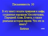 Письменность 30 В эту книгу вошли предания и мифы, созданные народами Месопотамии, Передней Азии, Египта, а также реальная история евреев. Что это за книга? Библия