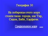 География 30 На побережье этого моря стояли такие города, как Тир, Сидон, Библ, Карфаген. Средиземное море