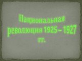 Национальная революция 1925 – 1927 гг.