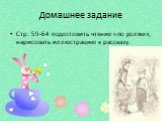 Домашнее задание. Стр. 59-64 подготовить чтение «по ролям», нарисовать иллюстрацию к рассказу.