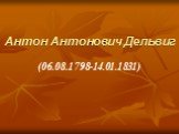 Антон Антонович Дельвиг. (06.08.1798-14.01.1831)