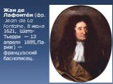 Жан де Лафонте́н (фр. Jean de La Fontaine, 8 июля 1621, Шато-Тьерри — 13 апреля 1695,Па-риж) — французский баснописец.