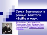 Семья Болконских в романе Толстого «Война и мир». Выполнили: Васильева Катя, Прокопьева Таня, Яковлева Инна, Тимофеев Андрей, Иванов Денис. Руководитель: Судякова Светлана Юрьевна.