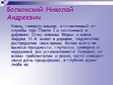 Болконский Николай Андреевич. Князь, генерал-аншеф, отставленный от службы при Павле 1 и сосланный в деревню. Отец княжны Марьи и князя Андрея. Н.А. живет в деревне, педантично распределяя свое время, более всего не вынося праздности, глупости, суеверия и нарушения раз установленного порядка; со все