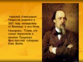 Николай Алексеевич Некрасов родился в 1821 году неподалёку от Винницы в местечке Немирове. Позже его семья переехала в имение Грешнево Ярославской губернии близ Волги.