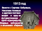 1913 год. Вместе с Сергеем Бобровым, Николаем Асеевым и другими поэтами входит в одну из футуристических групп–«Центрифуга». Впервые публикуется в альманахе «Лирика».