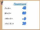 Практика. -7 х 9 = 30 х 2 = - 9/2 х 2 = - 4 х ( -5 ) =. -63 60 -9 20