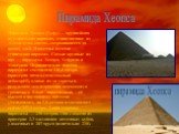 Пирамида Хеопса (Хуфу) — крупнейшая из египетских пирамид, единственное из «Семи чудес света», сохранившееся до наших дней. Известны десятки египетских пирамид. Самые крупные из них — пирамиды Хеопса, Хефрена и Микерина Первоначально высота пирамиды составляла 146,6 метра, (примерно пятидесятиэтажны