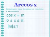 Arccos х. Арккосинусом числа m называется такой угол x, для которого: cos x = m 0 ≤ x ≤ π |m|≤1