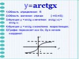 y=arctgх. 1)Область определения: R 2)Область значения: отрезок [-π/2,π/2]; 3)Функция y = arctg x нечетная: arctg (-x) = - arctg x; 4)Функция y = arctg x монотонно возрастающая; 5)График пересекает оси Ох, Оу в начале координат. y x
