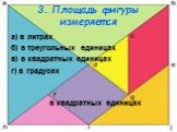 3. Площадь фигуры измеряется. а) в литрах б) в треугольных единицах в) в квадратных единицах г) в градусах. в квадратных единицах