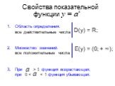 Свойства показательной функции. Область определения: все действительные числа Множество значений: все положительные числа При > 1 функция возрастающая; при 0 <  D(y) = R; E(y) = (0; + ∞);