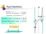Арктангенс y=tg x. Функция y=tg x возрастает на интервале. Для любого числа а на интервале. существует единственный корень b уравнения tg x = a. b=arctg a. и принимает все значения из R
