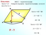 SABCD = 24 Найдите периметр параллелограмма, если его высоты 3 и 4. 24 = AD * 3 AD = 8 SABCD = СD * BР 24 = СD * 4 СD = 6 Р - ?