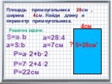 Площадь прямоугольника 28см , ширина 4см. Найди длину и периметр прямоугольника. 2 Решение задачи. S=a b a=S:b a=28:4 a=7см P=a 2+b P=7 + P=22см 4см S=28см ?