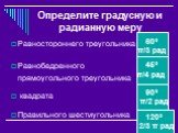 Определите градусную и радианную меру. Равностороннего треугольника Равнобедренного прямоугольного треугольника квадрата Правильного шестиугольника. 60º π/3 рад 45º π/4 рад 90º π/2 рад 120º 2/3 π рад