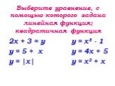 Выберите уравнение, с помощью которого задана линейная функция; квадратичная функция. 2х + 3 = у у = х³ - 1 у = 5 + х у = 4x + 5 у = |х| у = х² + х