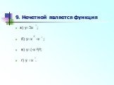 9. Нечетной является функция. а) y=3x ; б) y=x -x ; в) y=(-x ²)³; г) y =x .
