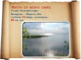 Вести со всего света. Самое большое озеро Беларуси - Нарочь . Его глубина 24 метра, а площадь - 80 кв. км.