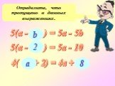 Определите, что пропущено в данных выражениях. 5(а - ... ) = 5а - 5b 5(а - ... ) = 5а - 10 4( ... + 2) = 4а + ... b 2 a 8