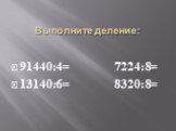 Выполните деление: 91440:4= 7224:8= 13140:6= 8320:8=