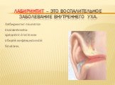 Лабиринтит – это воспалительное заболевание внутреннего уха. Лабиринтит является осложнением среднего отита или общей инфекционной болезни.