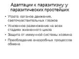 Адаптации к паразитизму у паразитических простейших. Утрата органов движения, светочувствительных глазков Усиленное размножение на всех стадиях жизненного цикла Защита от иммунной системы хозяина Преобладание анаэробных процессов обмена