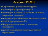 Лечение ГКМП. Ограничение физической нагрузки Блокаторы -адренорецепторов Блокаторы медленных кальциевых каналов (верапамил, дилтиазем) Амиодарон при нарушении сердечного ритма ИАПФ при развитии СН Хирургическое лечение – септальная миоэктомия Алкогольная абляция межжелудочковой перегородки