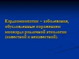 Кардиомиопатии – заболевания, обусловленные поражением миокарда различной этиологии (известной и неизвестной).