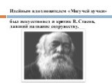 Идейным вдохновителем «Могучей кучки» был искусствовед и критик В. Стасов, давший название содружеству.