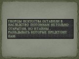 Творцы искусства оставили в наследство потомкам не только открытия, но и тайны , разгадывать которые предстоит нам.