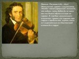 Никколо Паганини (1782—1840). Итальянский скрипач и композитор. Обладал такой виртуозной техникой, что ходили слухи, будто бы не иначе как сам дьявол обучил его игре на скрипке. В середине музыкального исполнения скрипач мог порвать три струны и продолжать играть столь же выразительно на единственно