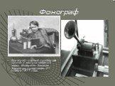 Фонограф. Фонограф -первый прибор для записи и воспроизведения звука. Изобретён Томасом Эдисоном, представлен 21 ноября 1877 года.