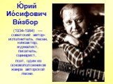 Ю́рий Ио́сифович Ви́збор. (1934-1984) — советский автор-исполнитель песен, киноактёр, журналист, писатель, сценарист, поэт, один из основоположников жанра авторской песни.
