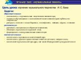 Задачи: образовательные: познакомить с музыкальным творчеством композитора; подвести обучающихся к осознанию личности композитора и глубины его творчества; раскрыть понятия « эпоха барокко», «полифония», «месса», «фуга», «токката» развивающие: развивать эмоционально-образное мышление; обогащать музы